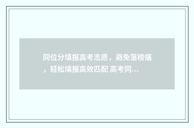 同位分填报高考志愿，避免落榜痛，轻松填报高效匹配 高考同位分查询