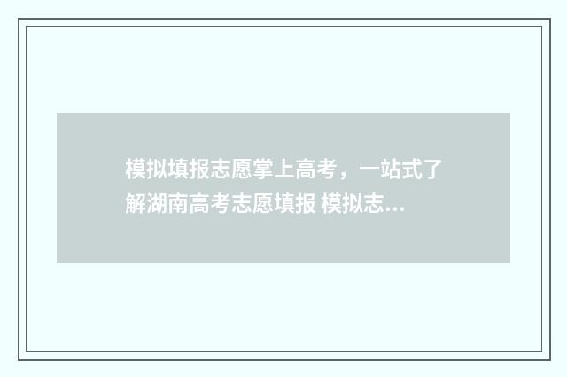 模拟填报志愿掌上高考，一站式了解湖南高考志愿填报 模拟志愿填报页面