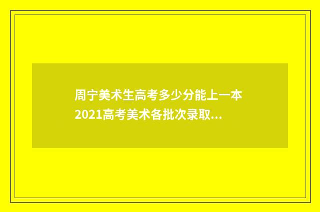 周宁美术生高考多少分能上一本 2021高考美术各批次录取分数线是多少