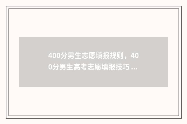 400分男生志愿填报规则，400分男生高考志愿填报技巧 男生高考400来分报什么学校好