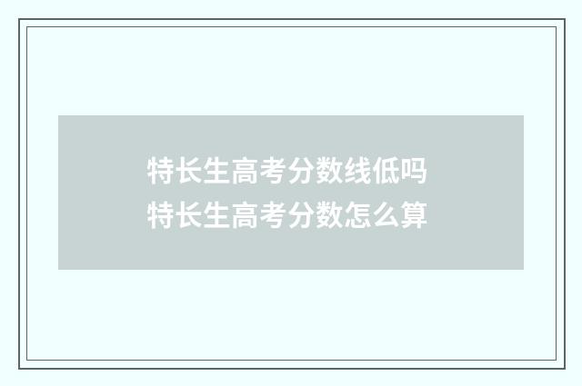 特长生高考分数线低吗 特长生高考分数怎么算