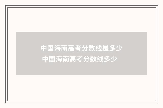 中国海南高考分数线是多少 中国海南高考分数线多少