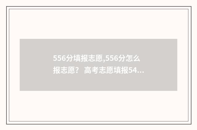 556分填报志愿,556分怎么报志愿？ 高考志愿填报540可报考院校