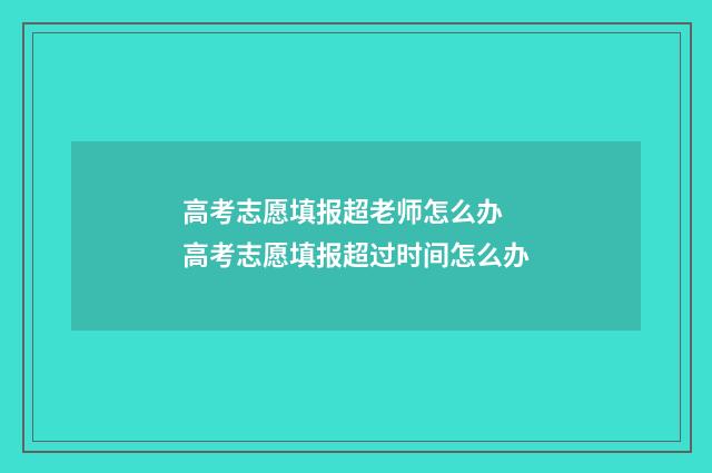高考志愿填报超老师怎么办 高考志愿填报超过时间怎么办