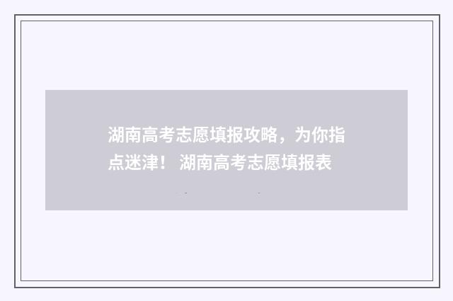 湖南高考志愿填报攻略，为你指点迷津！ 湖南高考志愿填报表