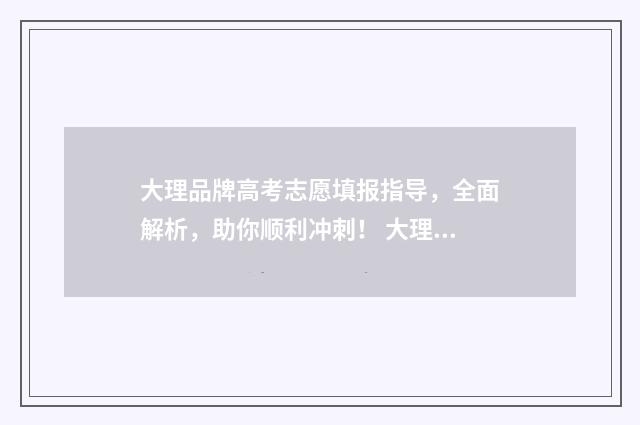 大理品牌高考志愿填报指导，全面解析，助你顺利冲刺！ 大理市高考状元