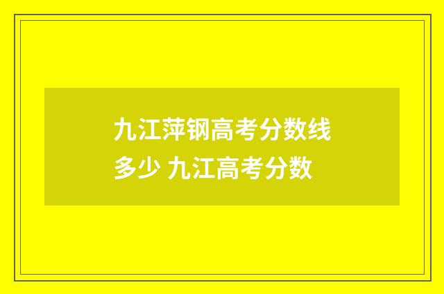 九江萍钢高考分数线多少 九江高考分数