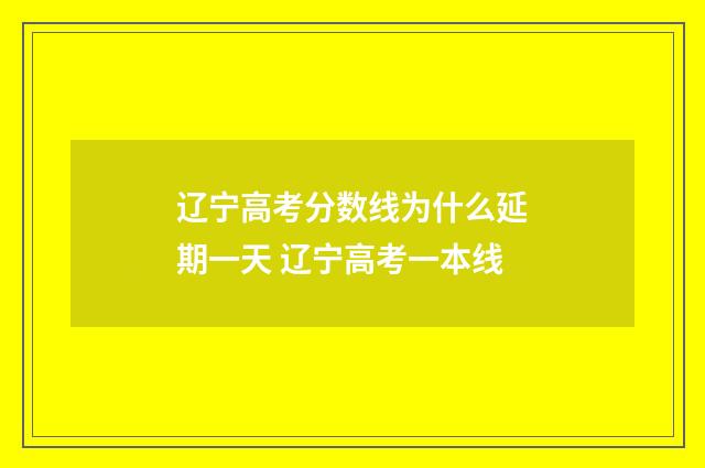 辽宁高考分数线为什么延期一天 辽宁高考一本线