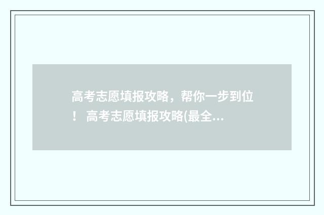 高考志愿填报攻略，帮你一步到位！ 高考志愿填报攻略(最全)
