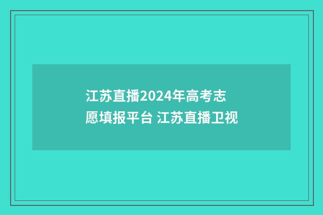 江苏直播2024年高考志愿填报平台 江苏直播卫视
