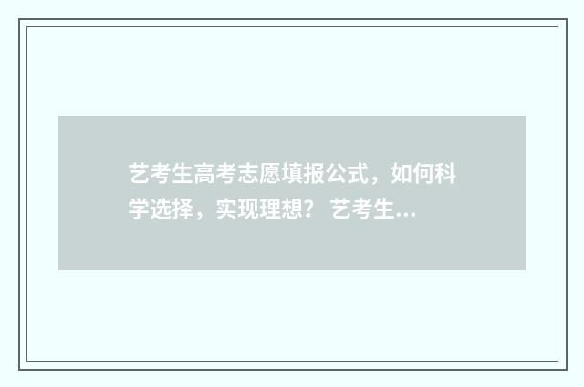 艺考生高考志愿填报公式，如何科学选择，实现理想？ 艺考生高考志愿可以填几个学校