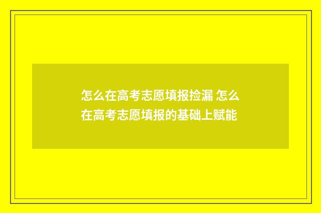 怎么在高考志愿填报捡漏 怎么在高考志愿填报的基础上赋能