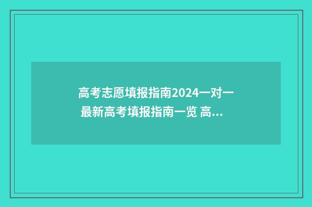 高考志愿填报指南2024一对一 最新高考填报指南一览 高考志愿填报指南