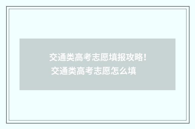 交通类高考志愿填报攻略！ 交通类高考志愿怎么填