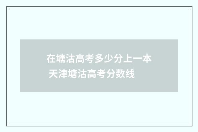 在塘沽高考多少分上一本 天津塘沽高考分数线