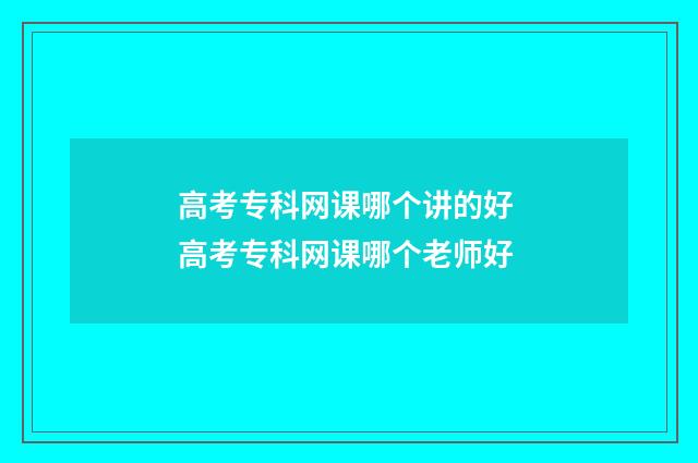 高考专科网课哪个讲的好 高考专科网课哪个老师好
