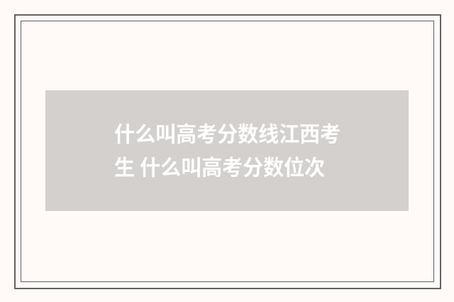 什么叫高考分数线江西考生 什么叫高考分数位次