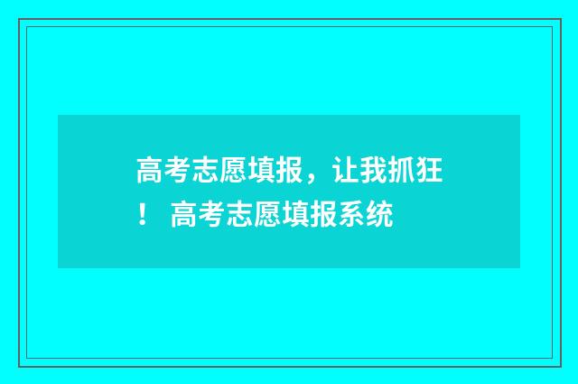 高考志愿填报，让我抓狂！ 高考志愿填报系统