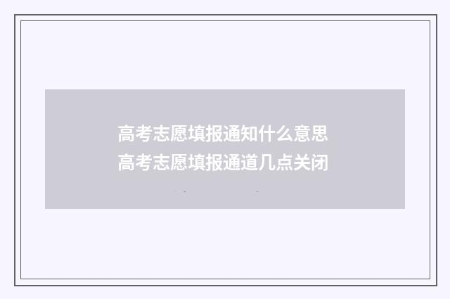 高考志愿填报通知什么意思 高考志愿填报通道几点关闭