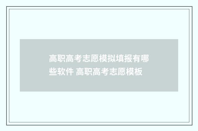 高职高考志愿模拟填报有哪些软件 高职高考志愿模板