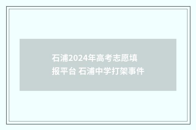 石浦2024年高考志愿填报平台 石浦中学打架事件