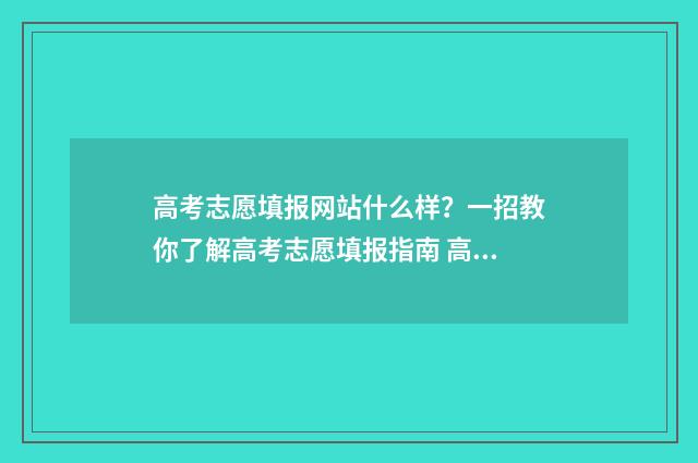 高考志愿填报网站什么样？一招教你了解高考志愿填报指南 高考志愿填报网址入口官网