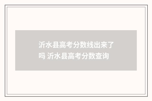 沂水县高考分数线出来了吗 沂水县高考分数查询
