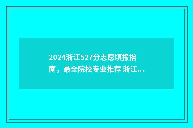 2024浙江527分志愿填报指南，最全院校专业推荐 浙江高考545分2021