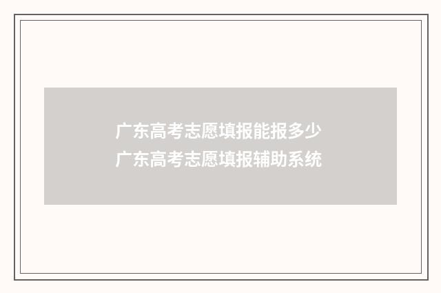 广东高考志愿填报能报多少 广东高考志愿填报辅助系统