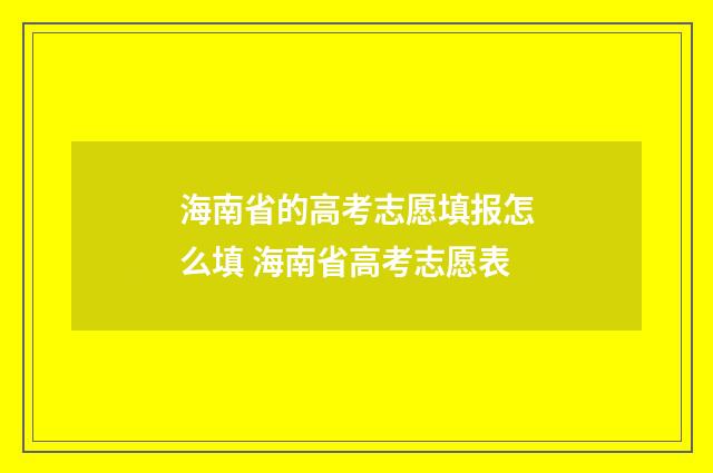 海南省的高考志愿填报怎么填 海南省高考志愿表