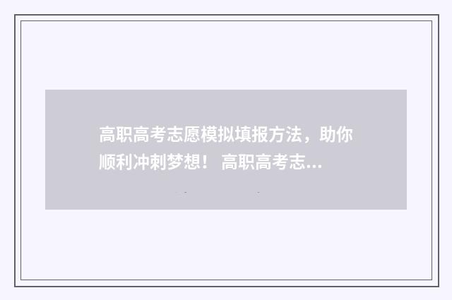 高职高考志愿模拟填报方法，助你顺利冲刺梦想！ 高职高考志愿模拟器