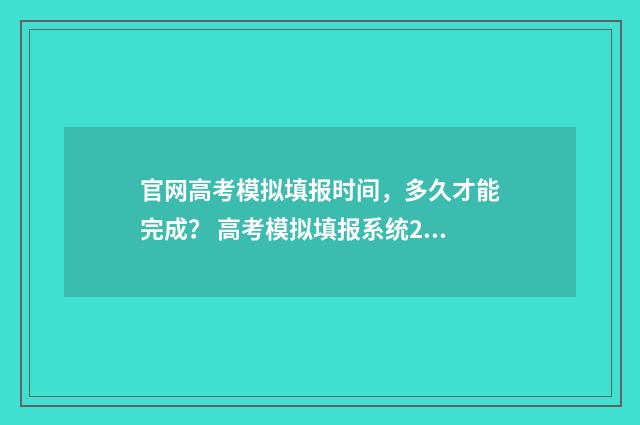 官网高考模拟填报时间，多久才能完成？ 高考模拟填报系统2021网址