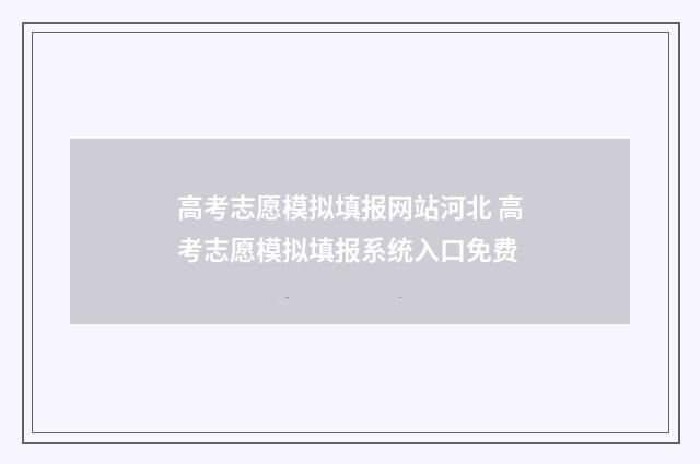 高考志愿模拟填报网站河北 高考志愿模拟填报系统入口免费