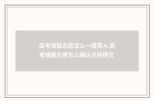 高考填报志愿怎么一键导入 高考填报志愿怎么确认己经提交