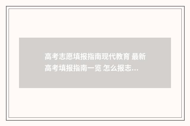 高考志愿填报指南现代教育 最新高考填报指南一览 怎么报志愿高考