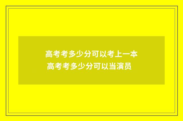 高考考多少分可以考上一本 高考考多少分可以当演员