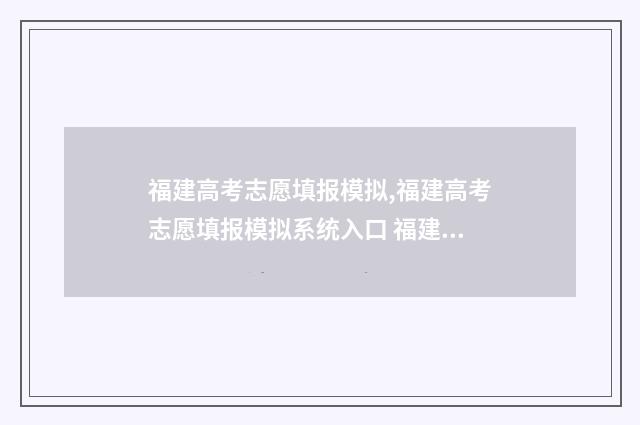 福建高考志愿填报模拟,福建高考志愿填报模拟系统入口 福建高考志愿填报网址入口