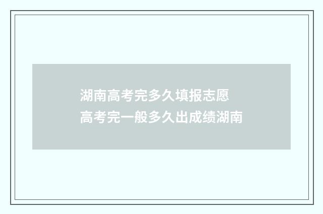 湖南高考完多久填报志愿 高考完一般多久出成绩湖南