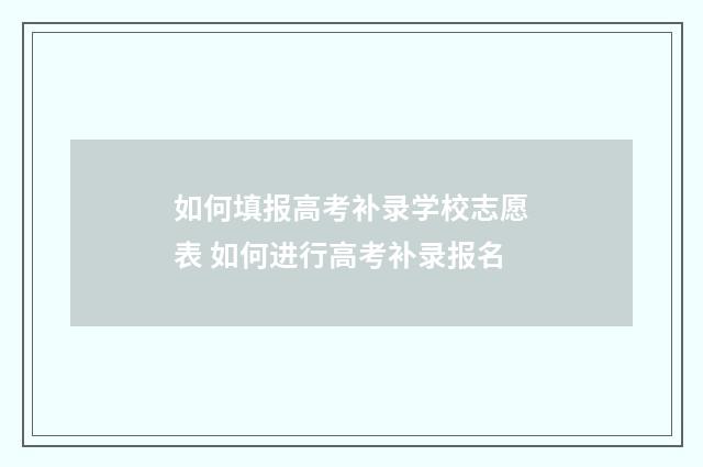 如何填报高考补录学校志愿表 如何进行高考补录报名