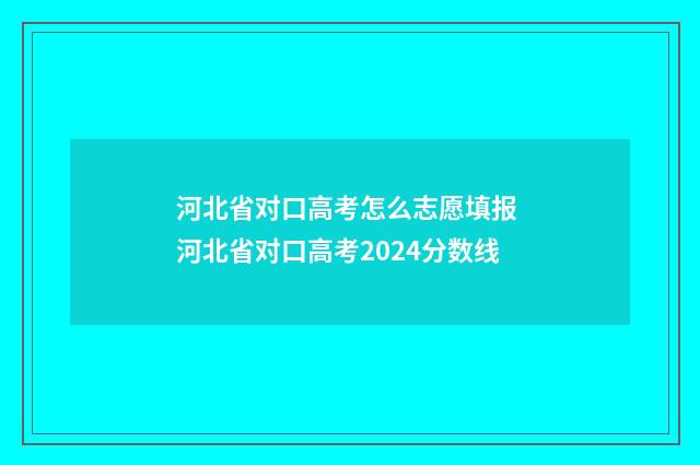 河北省对口高考怎么志愿填报 河北省对口高考2024分数线