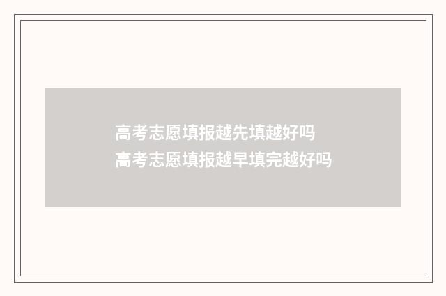 高考志愿填报越先填越好吗 高考志愿填报越早填完越好吗