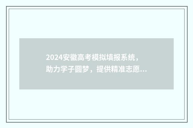 2024安徽高考模拟填报系统，助力学子圆梦，提供精准志愿指导！ 2024安徽高考模拟成绩