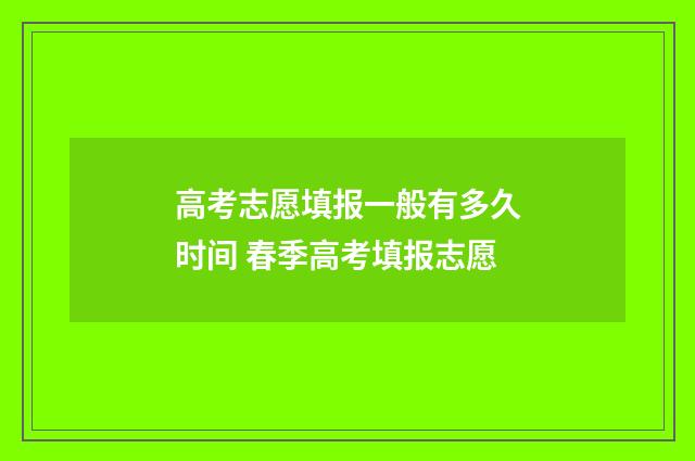 高考志愿填报一般有多久时间 春季高考填报志愿