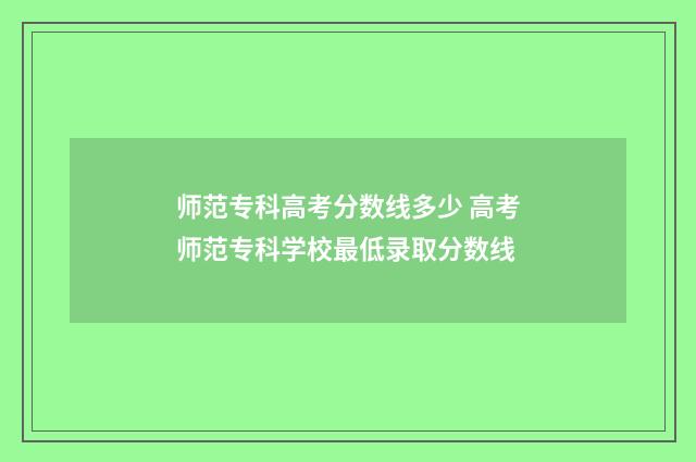 师范专科高考分数线多少 高考师范专科学校最低录取分数线