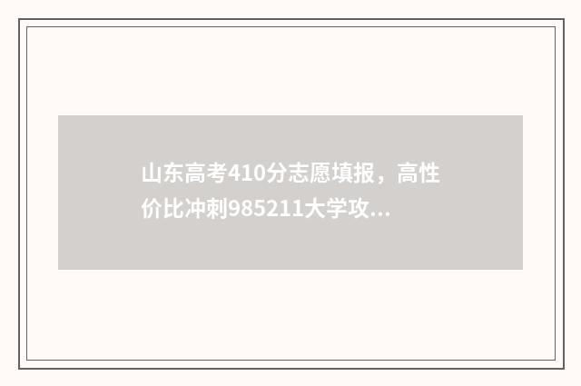 山东高考410分志愿填报，高性价比冲刺985211大学攻略 山东高考418分