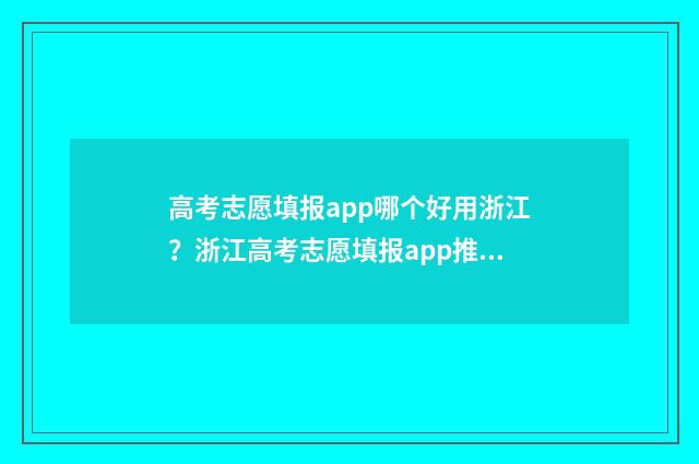 高考志愿填报app哪个好用浙江？浙江高考志愿填报app推荐与比较 高考志愿填报app有哪些