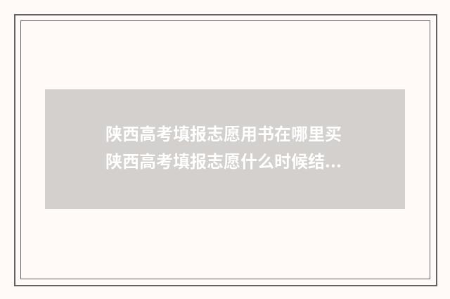 陕西高考填报志愿用书在哪里买 陕西高考填报志愿什么时候结束