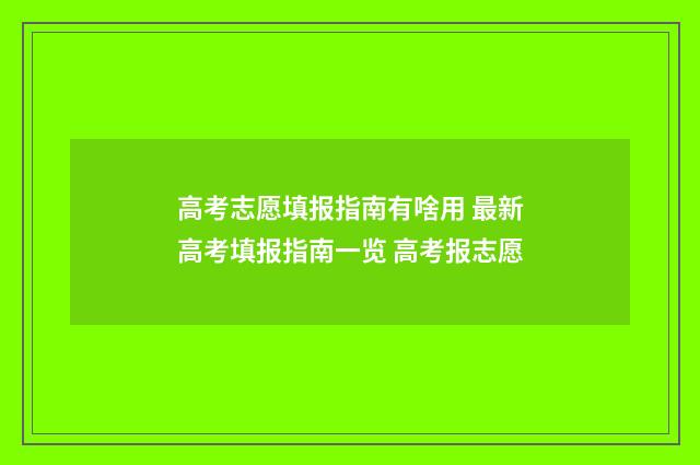 高考志愿填报指南有啥用 最新高考填报指南一览 高考报志愿