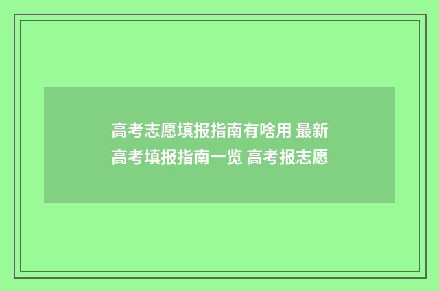 高考志愿填报指南有啥用 最新高考填报指南一览 高考报志愿