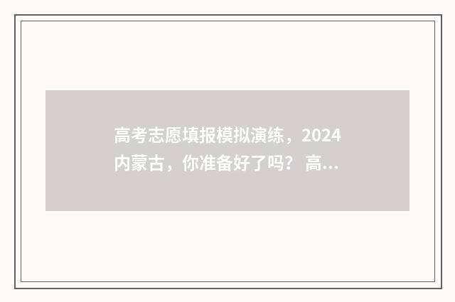 高考志愿填报模拟演练，2024内蒙古，你准备好了吗？ 高考志愿填报模拟